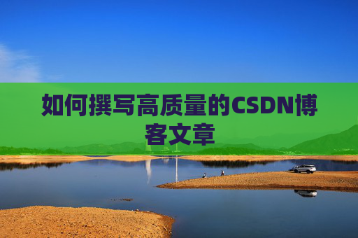 如何撰写高质量的CSDN博客文章